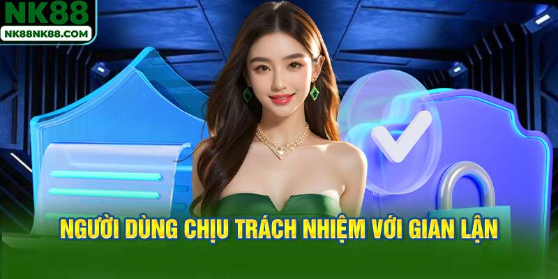 Người Dùng Chịu Trách Nhiệm Hoàn Toàn Với Mọi Hành Vi Gian Lận